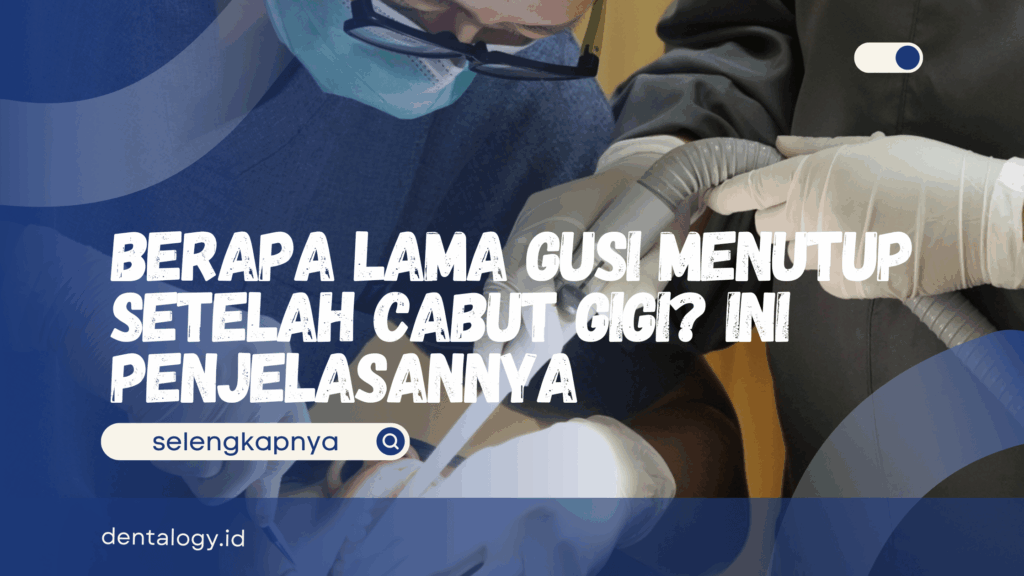 Berapa Lama Gusi Menutup Setelah Cabut Gigi