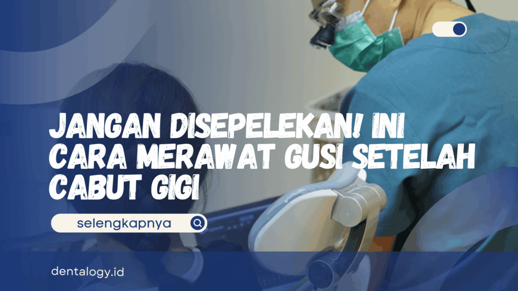 Cara Merawat Gusi Setelah Cabut Gigi